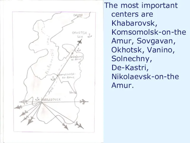 The most important centers are Khabarovsk, Komsomolsk-on-the Amur, Sovgavan, Okhotsk, Vanino, Solnechny, De-Kastri, Nikolaevsk-on-the Amur.