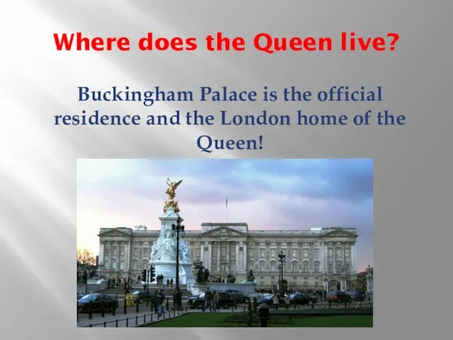 Where does the Queen live? Buckingham Palace is the official residence and