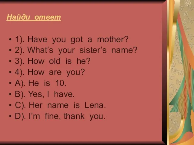 Найди ответ 1). Have you got a mother? 2). What’s your sister’s