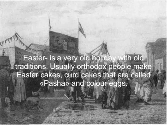 Easter- is a very old holiday with old traditions. Usually orthodox people