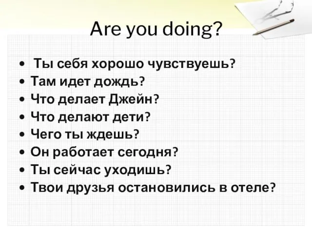 Are you doing? Ты себя хорошо чувствуешь? Там идет дождь? Что делает