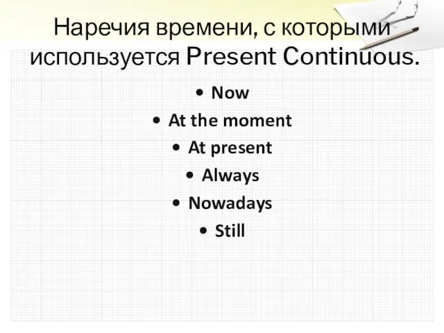 Наречия времени, с которыми используется Present Continuous. Now At the moment At present Always Nowadays Still