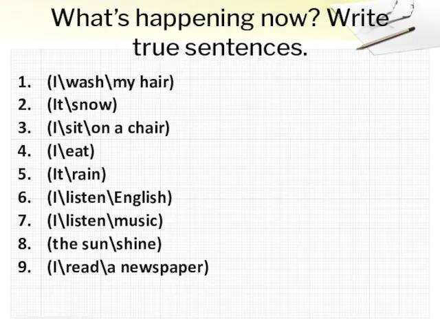 What’s happening now? Write true sentences. (I\wash\my hair) (It\snow) (I\sit\on a chair)