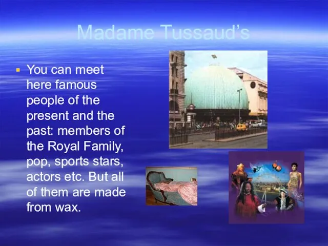 Madame Tussaud’s You can meet here famous people of the present and