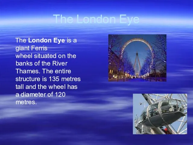 The London Eye The London Eye is a giant Ferris wheel situated