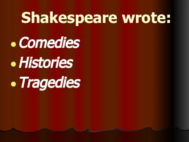 Shakespeare wrote: Comedies Histories Tragedies