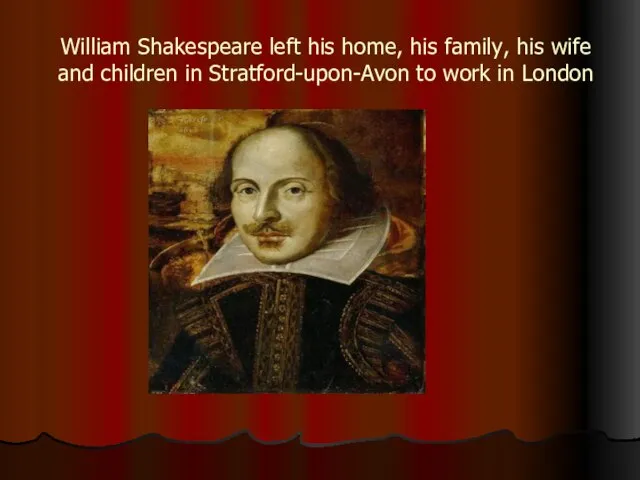 William Shakespeare left his home, his family, his wife and children in