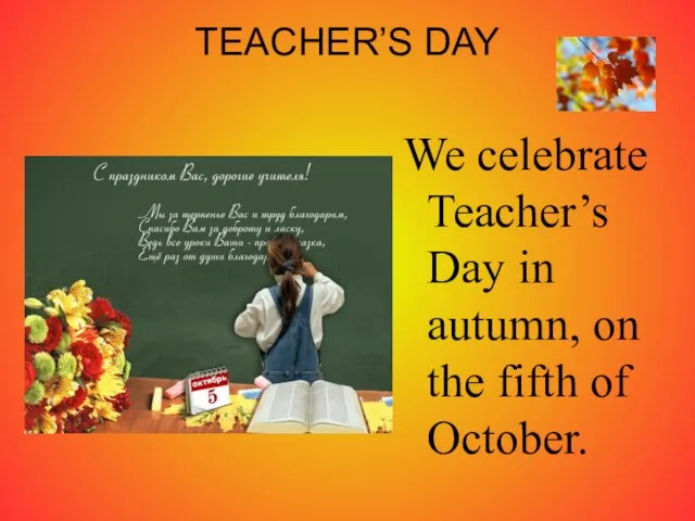 TEACHER’S DAY We celebrate Teacher’s Day in autumn, on the fifth of October.