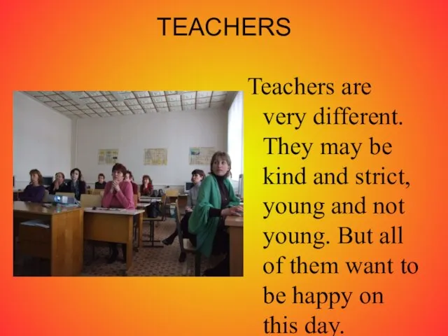 TEACHERS Teachers are very different. They may be kind and strict, young