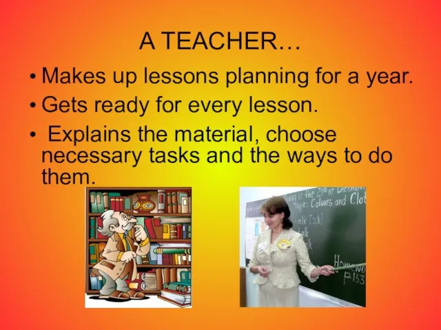 A TEACHER… Makes up lessons planning for a year. Gets ready for