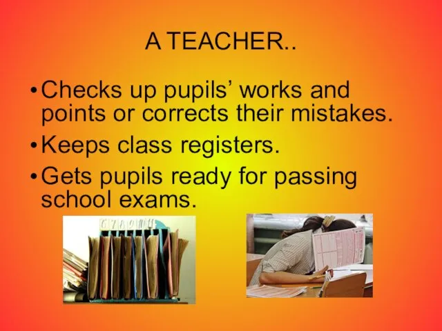 A TEACHER.. Checks up pupils’ works and points or corrects their mistakes.