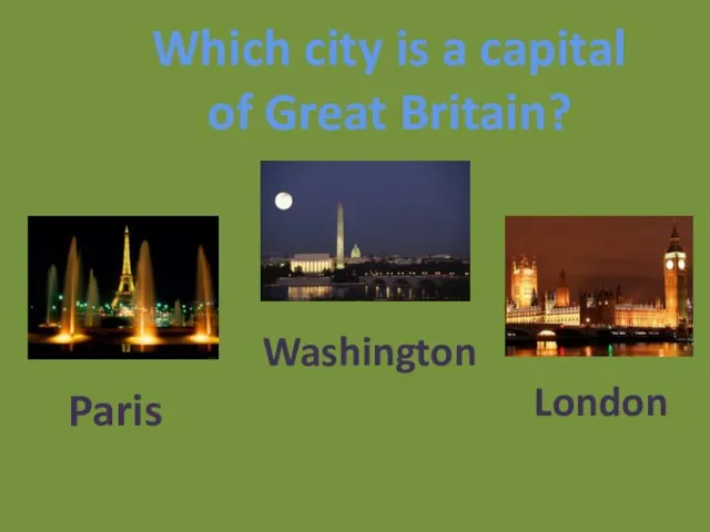 Which city is a capital of Great Britain? Paris Washington London