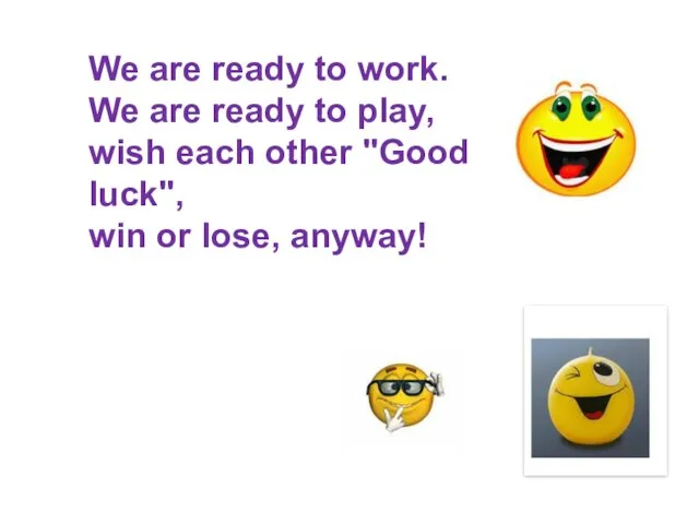 We are ready to work. We are ready to play, wish each