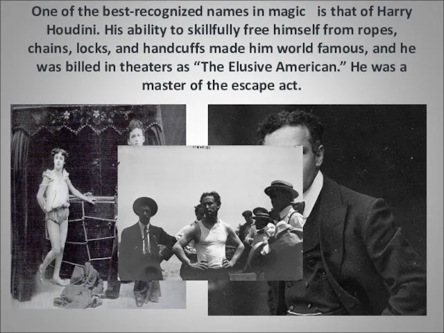 One of the best-recognized names in magic is that of Harry Houdini.