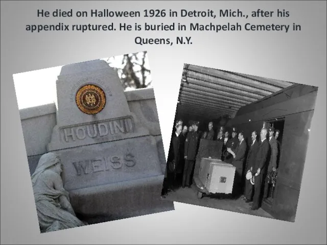 He died on Halloween 1926 in Detroit, Mich., after his appendix ruptured.