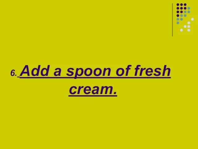 6. Add a spoon of fresh cream.