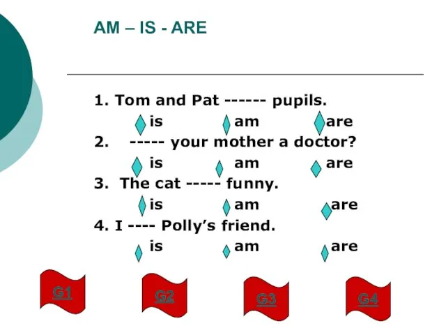 AM – IS - ARE 1. Tom and Pat ------ pupils. is