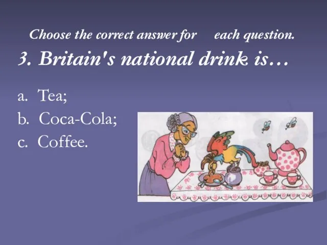 Choose the correct answer for each question. 3. Britain's national drink is…