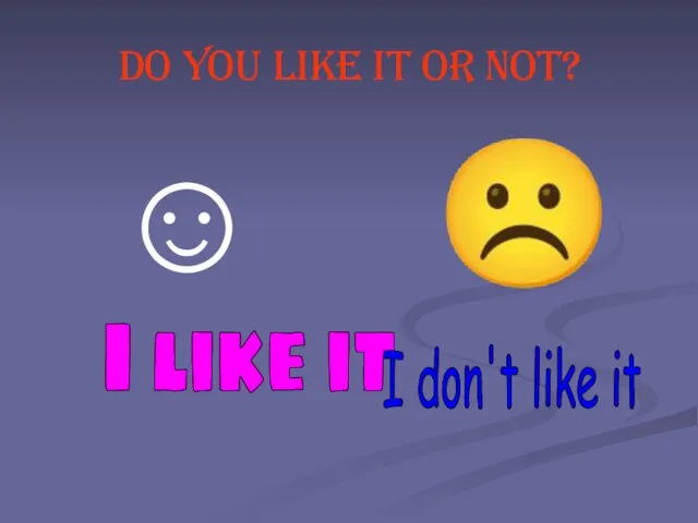 Do you like it or not? ☺ ☹ I like it I don't like it