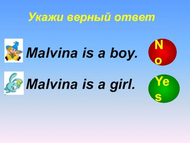 Укажи верный ответ Malvina is a boy. Malvina is a girl. Yes No