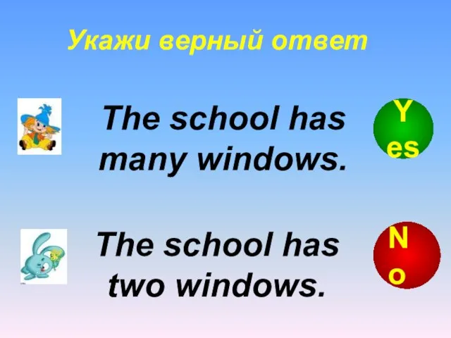 Укажи верный ответ The school has two windows. The school has many windows. No Yes