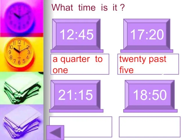 What time is it ? 12:45 17:20 a quarter to one 21:15