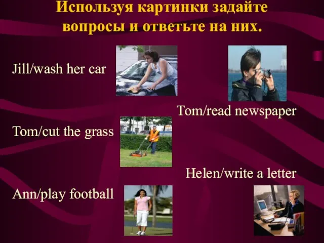 Используя картинки задайте вопросы и ответьте на них. Jill/wash her car Tom/read