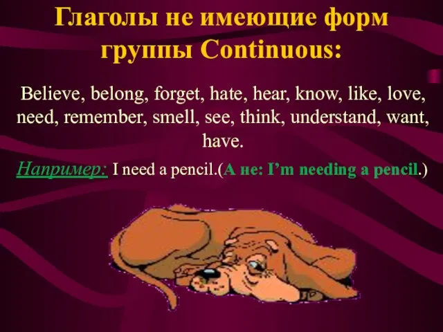 Глаголы не имеющие форм группы Continuous: Believe, belong, forget, hate, hear, know,