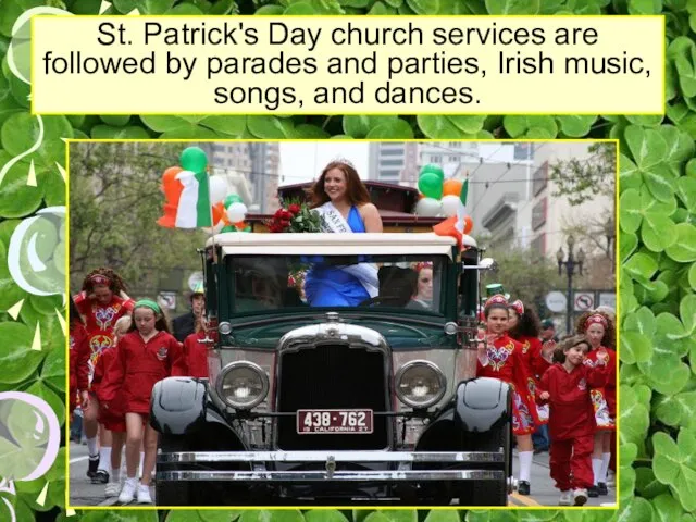 St. Patrick's Day church services are followed by parades and parties, Irish music, songs, and dances.