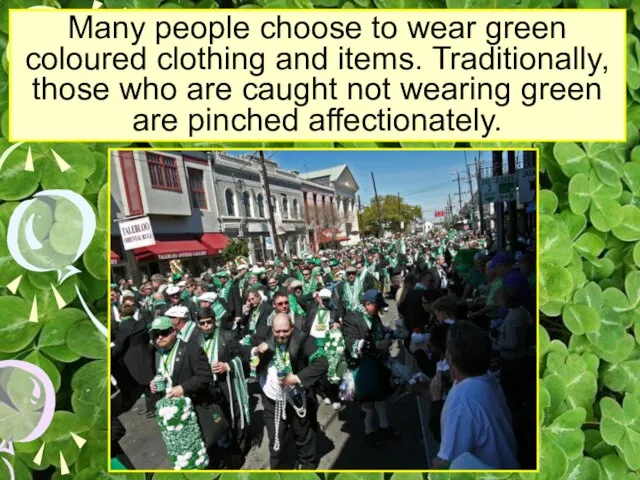 Many people choose to wear green coloured clothing and items. Traditionally, those