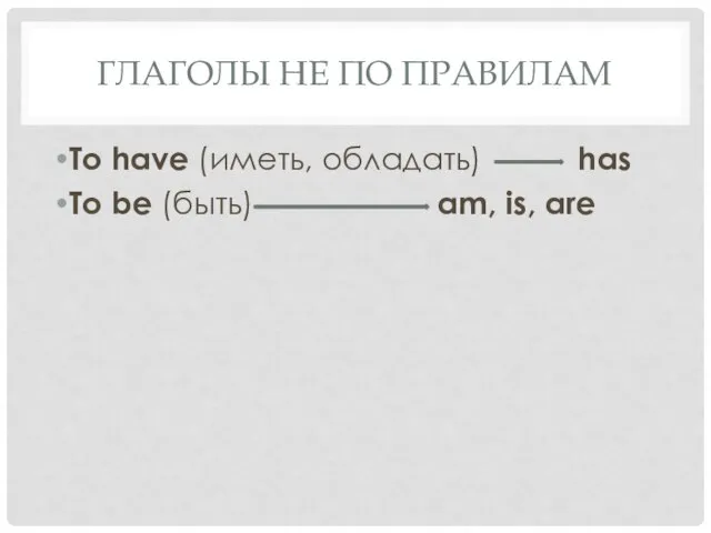 Глаголы не по правилам To have (иметь, обладать) has To be (быть) am, is, are