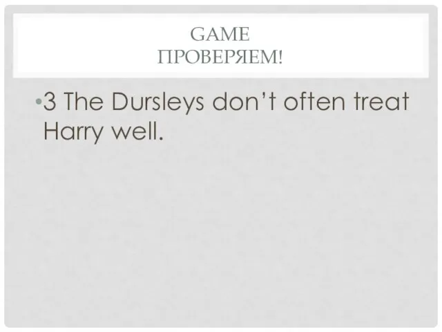 Game проверяем! 3 The Dursleys don’t often treat Harry well.