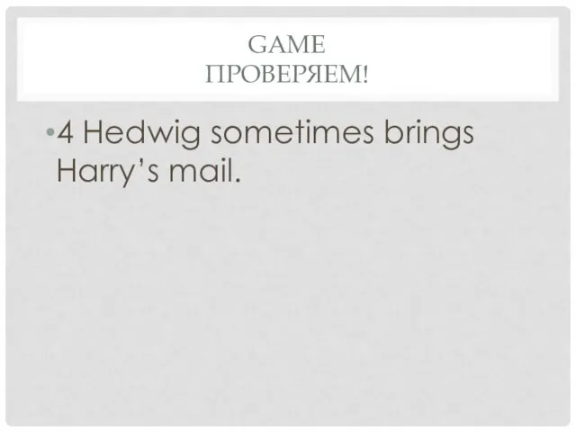 Game проверяем! 4 Hedwig sometimes brings Harry’s mail.