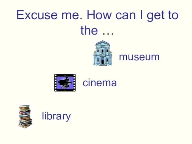 Excuse me. How can I get to the … museum cinema library