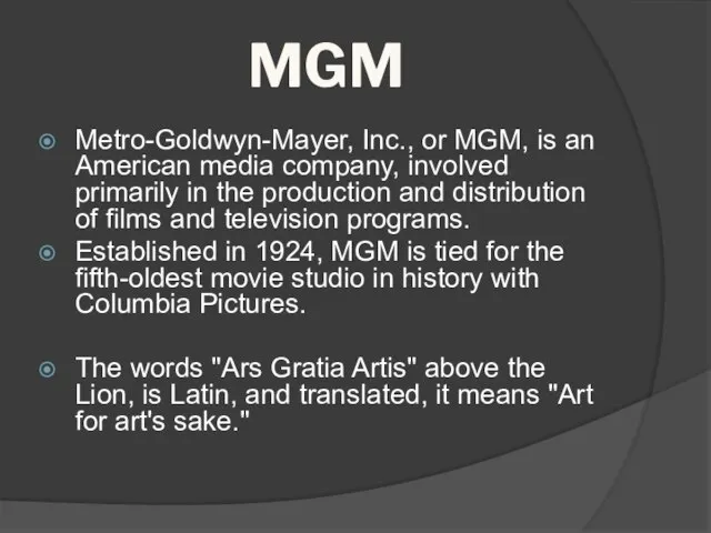 MGM Metro-Goldwyn-Mayer, Inc., or MGM, is an American media company, involved primarily