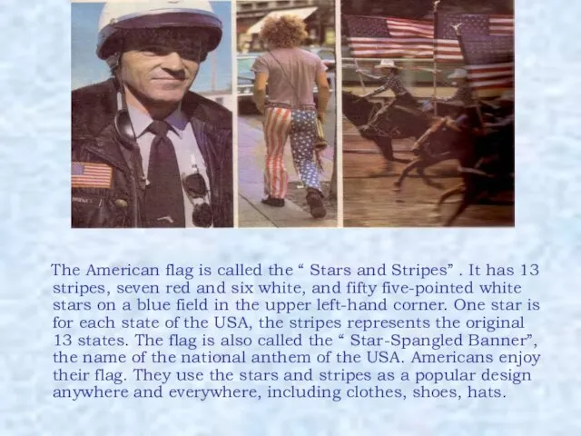 The American flag is called the “ Stars and Stripes” . It