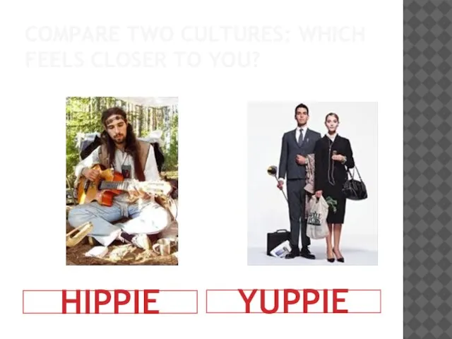 COMPARE TWO CULTURES: WHICH FEELS CLOSER TO YOU? HIPPIE YUPPIE