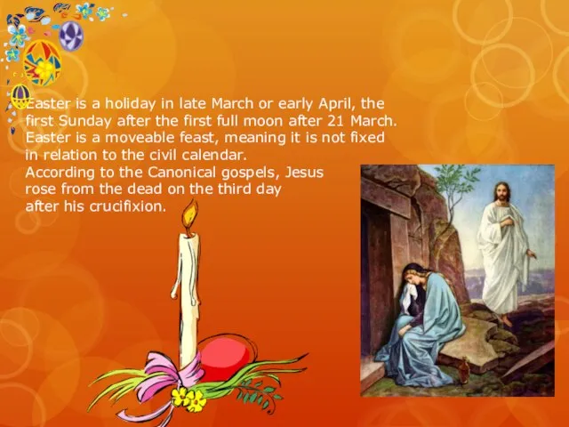 Easter is a holiday in late March or early April, the first
