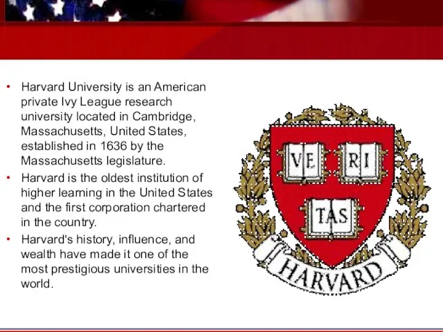 Harvard University is an American private Ivy League research university located in