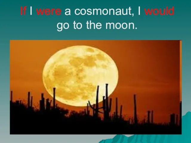If I were a cosmonaut, I would go to the moon.