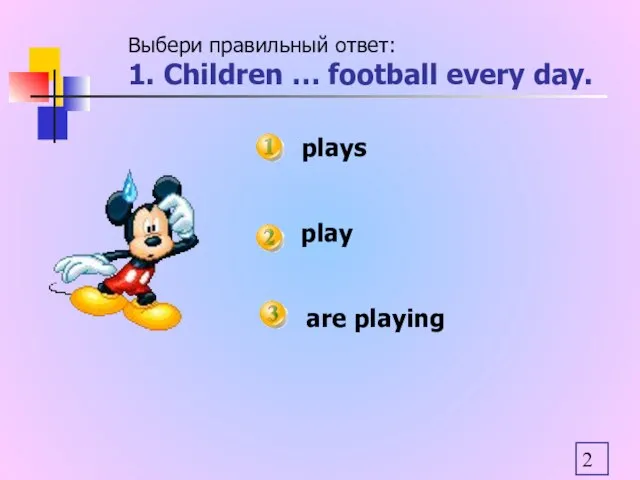 plays play are playing Выбери правильный ответ: 1. Children … football every day.
