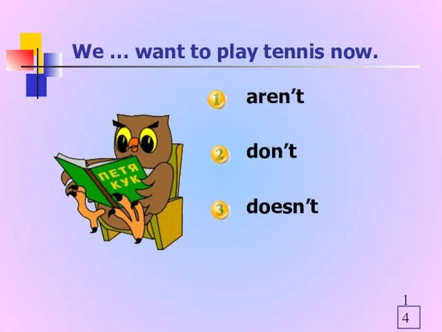 We … want to play tennis now. aren’t don’t doesn’t