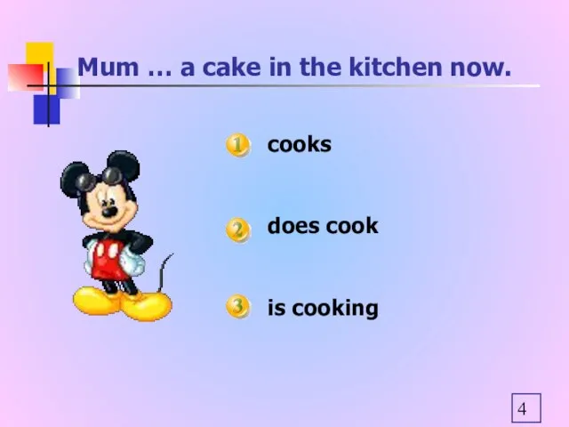 Mum … a cake in the kitchen now. cooks does cook is cooking