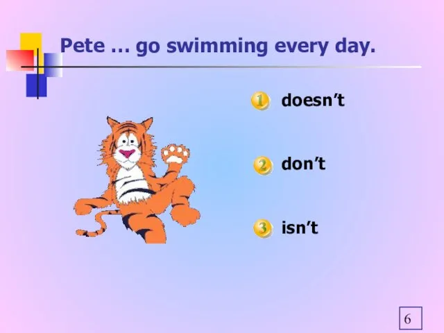 Pete … go swimming every day. doesn’t don’t isn’t