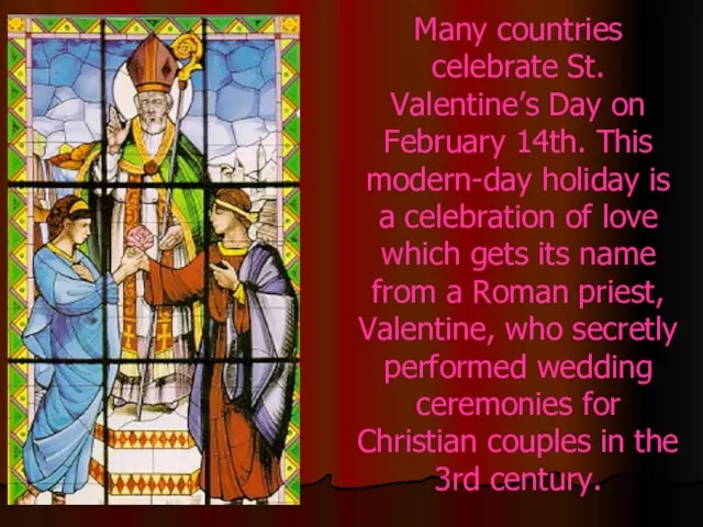 Many countries celebrate St. Valentine’s Day on February 14th. This modern-day holiday