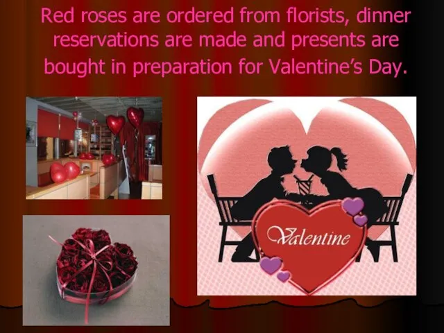 Red roses are ordered from florists, dinner reservations are made and presents