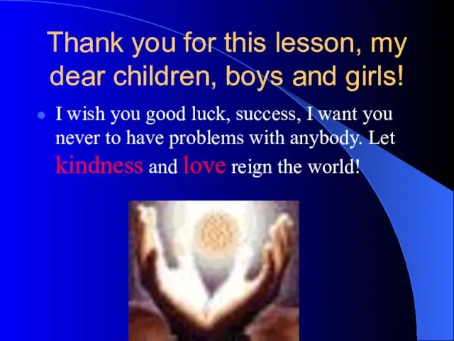 Thank you for this lesson, my dear children, boys and girls! I