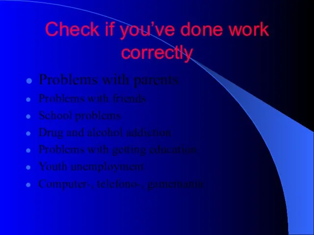 Check if you’ve done work correctly Problems with parents Problems with friends