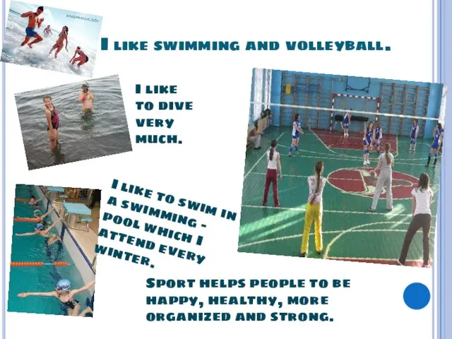 I like swimming and volleyball. Sport helps people to be happy, healthy,