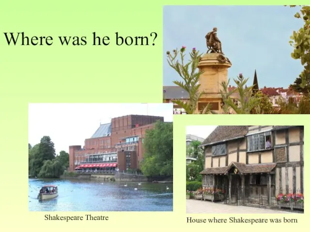 Where was he born? Shakespeare Theatre House where Shakespeare was born